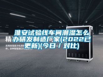 企业新闻淮安试验线车间潮湿怎么办研发制造厂家(2022已更新)(今日／对比)