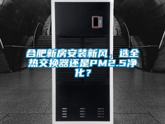 企业新闻合肥新房安装新风，选全热交换器还是PM2.5净化？