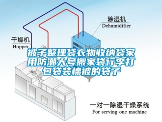 企业新闻被子整理袋衣物收纳袋家用防潮大号搬家袋行李打包袋装棉被的袋子