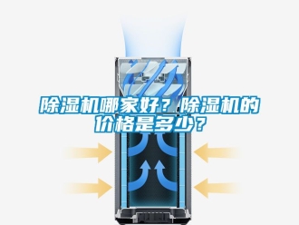 企业新闻除湿机哪家好？除湿机的价格是多少？