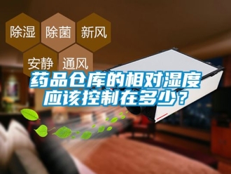 企业新闻药品仓库的相对湿度应该控制在多少？