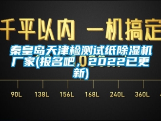 企业新闻秦皇岛天津检测试纸除湿机厂家(报名吧，2022已更新)