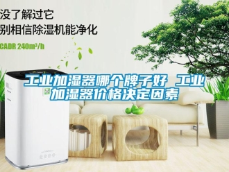 企业新闻工业加湿器哪个牌子好 工业加湿器价格决定因素