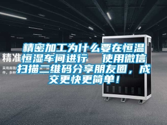 知识百科精密加工为什么要在恒温恒湿车间进行  使用微信扫描二维码分享朋友圈，成交更快更简单！