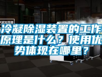 行业新闻冷凝除湿装置的工作原理是什么？使用优势体现在哪里？