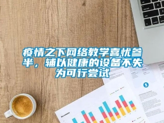 知识百科疫情之下网络教学喜忧参半，辅以健康的设备不失为可行尝试