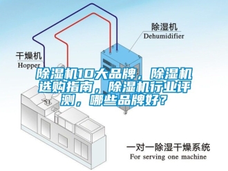 企业新闻除湿机10大品牌，除湿机选购指南，除湿机行业评测，哪些品牌好？