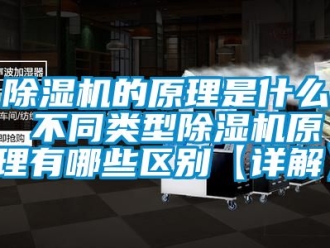 企业新闻除湿机的原理是什么 不同类型除湿机原理有哪些区别【详解】