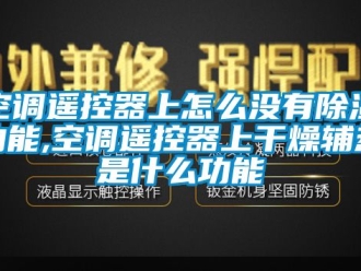 行业新闻空调遥控器上怎么没有除湿功能,空调遥控器上干燥辅热是什么功能