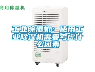 企业新闻工业除湿机：使用工业除湿机需要考虑什么因素