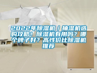 企业新闻2022年除湿机／抽湿机选购攻略！除湿机有用吗？哪个牌子好？高性价比除湿机推荐