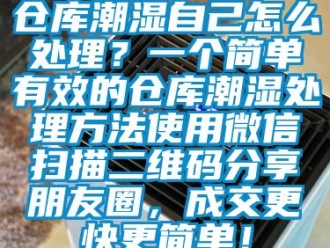 企业新闻仓库潮湿自己怎么处理？一个简单有效的仓库潮湿处理方法使用微信扫描二维码分享朋友圈，成交更快更简单！