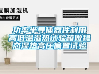 常见问题功率半导体器件利用高低温湿热试验箱做稳态湿热高压偏置试验