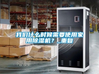 常见问题我们什么时候需要使用家用除湿机？_重复