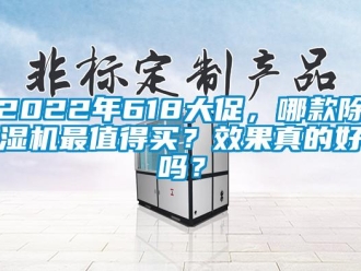 企业新闻2022年618大促，哪款除湿机最值得买？效果真的好吗？