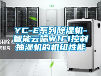 企业新闻YC-E系列除湿机-智能云端WIFI控制抽湿机的机组性能