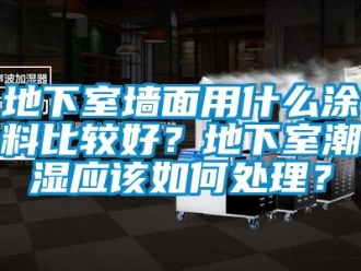 企业新闻地下室墙面用什么涂料比较好？地下室潮湿应该如何处理？