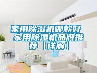 企业新闻家用除湿机哪款好 家用除湿机品牌推荐【详解】