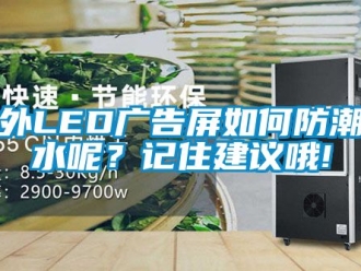 常见问题户外LED广告屏如何防潮防水呢？记住建议哦!