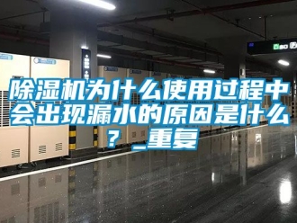 行业新闻除湿机为什么使用过程中会出现漏水的原因是什么？_重复