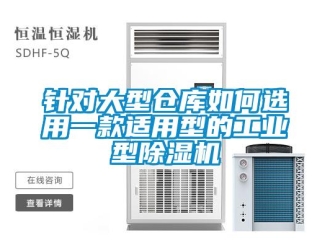 常见问题针对大型仓库如何选用一款适用型的工业型除湿机