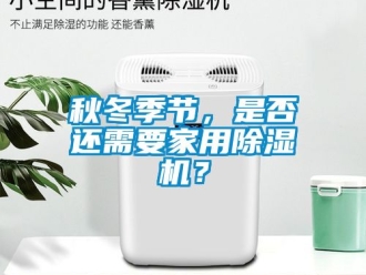 常见问题秋冬季节，是否还需要家用除湿机？