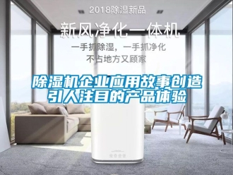 行业新闻除湿机企业应用故事创造引人注目的产品体验