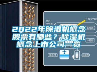 企业新闻2022年除湿机概念股票有哪些？除湿机概念上市公司一览