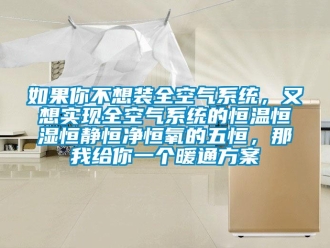 知识百科如果你不想装全空气系统，又想实现全空气系统的恒温恒湿恒静恒净恒氧的五恒，那我给你一个暖通方案