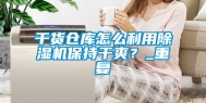 干货仓库怎么利用除湿机保持干爽？_重复