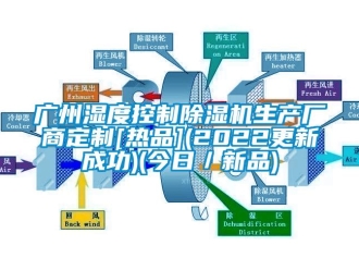 行业新闻广州湿度控制除湿机生产厂商定制[热品](2022更新成功)(今日／新品)