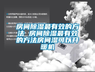 行业新闻房间除湿最有效的方法 房间除湿最有效的方法房间湿可以开暖机