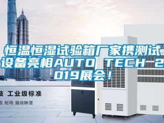 知识百科恒温恒湿试验箱厂家携测试设备亮相AUTO TECH 2019展会！