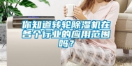 你知道转轮除湿机在各个行业的应用范围吗？