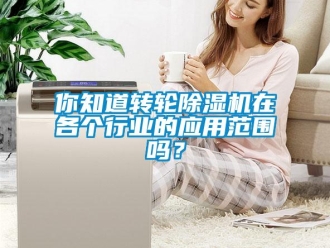 常见问题你知道转轮除湿机在各个行业的应用范围吗？