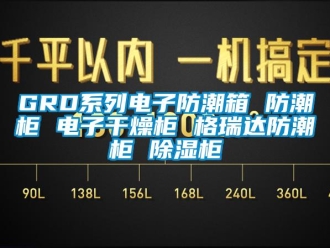 企业新闻GRD系列电子防潮箱 防潮柜 电子干燥柜 格瑞达防潮柜 除湿柜