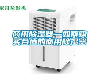 行业新闻商用除湿器—如何购买合适的商用除湿器