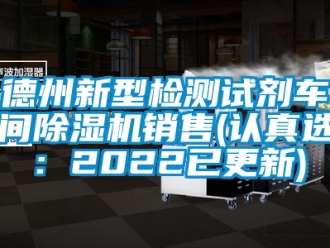 企业新闻德州新型检测试剂车间除湿机销售(认真选：2022已更新)