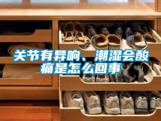 常见问题关节有异响、潮湿会酸痛是怎么回事