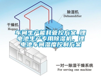 企业新闻车间生产能耗管控方案_锂电池生产专用除湿机，锂电池车间湿度控制方案