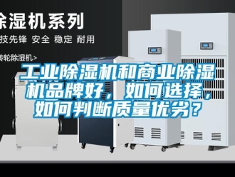 常见问题工业除湿机和商业除湿机品牌好，如何选择，如何判断质量优劣？