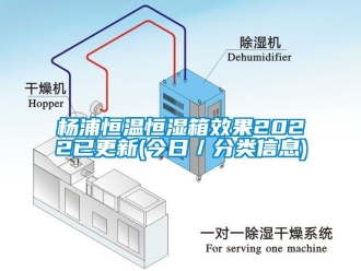 知识百科杨浦恒温恒湿箱效果2022已更新(今日／分类信息)