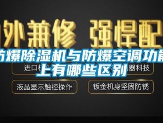 企业新闻防爆除湿机与防爆空调功能上有哪些区别