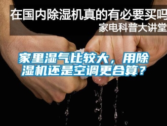 行业新闻家里湿气比较大，用除湿机还是空调更合算？