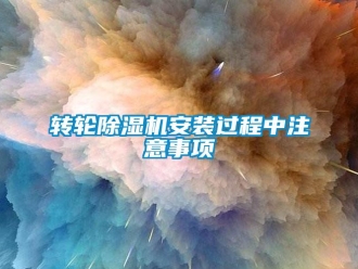 知识百科转轮除湿机安装过程中注意事项