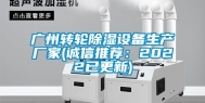 广州转轮除湿设备生产厂家(诚信推荐：2022已更新)