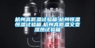 杭州高低温试验箱,杭州恒温恒湿试验箱,杭州高低温交变湿热试验箱
