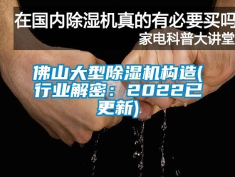 行业新闻佛山大型除湿机构造(行业解密：2022已更新)