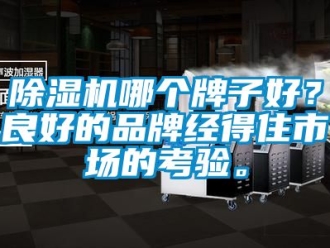 企业新闻除湿机哪个牌子好？良好的品牌经得住市场的考验。