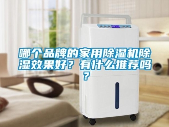 企业新闻哪个品牌的家用除湿机除湿效果好？有什么推荐吗？